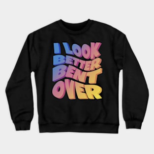 I Look Better Bent Over Crewneck Sweatshirt